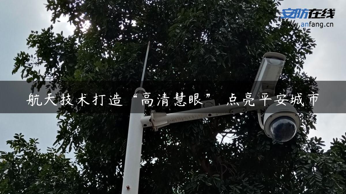 航天技术打造“高清慧眼” 点亮平安城市