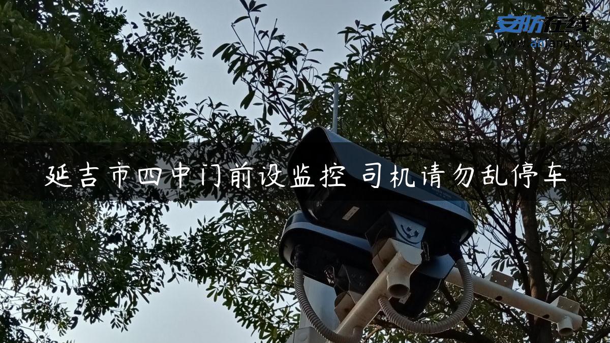 延吉市四中门前设监控 司机请勿乱停车