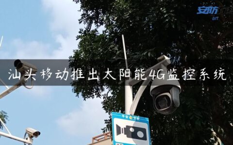 汕头移动推出太阳能4G监控系统