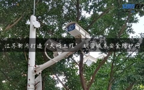 江苏新沂打造“天网工程” 织密城乡安全防护网