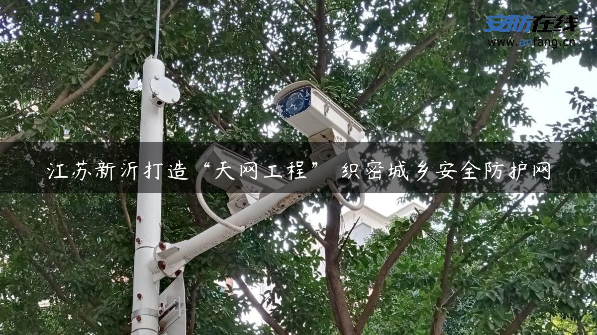 江苏新沂打造“天网工程” 织密城乡安全防护网