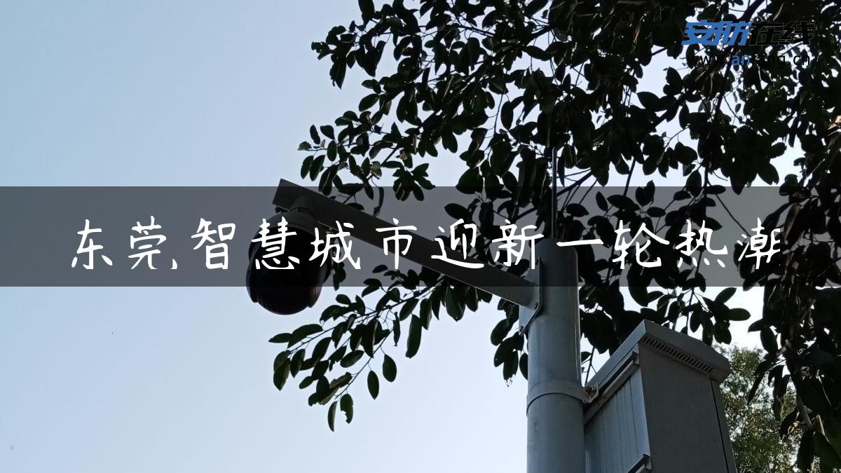 东莞智慧城市迎新一轮热潮