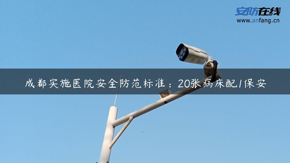 成都实施医院安全防范标准：20张病床配1保安