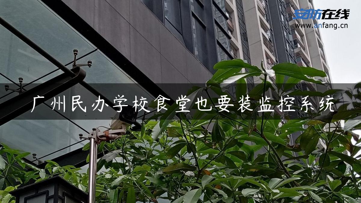 广州民办学校食堂也要装监控系统