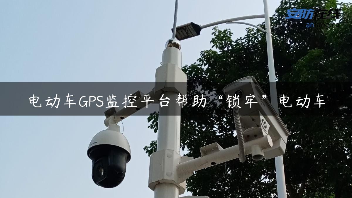 电动车GPS监控平台帮助“锁牢”电动车