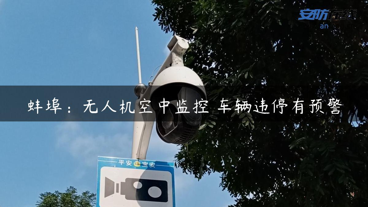 蚌埠：无人机空中监控 车辆违停有预警