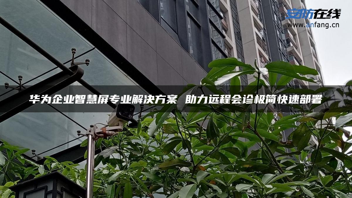 华为企业智慧屏专业解决方案 助力远程会诊极简快速部署