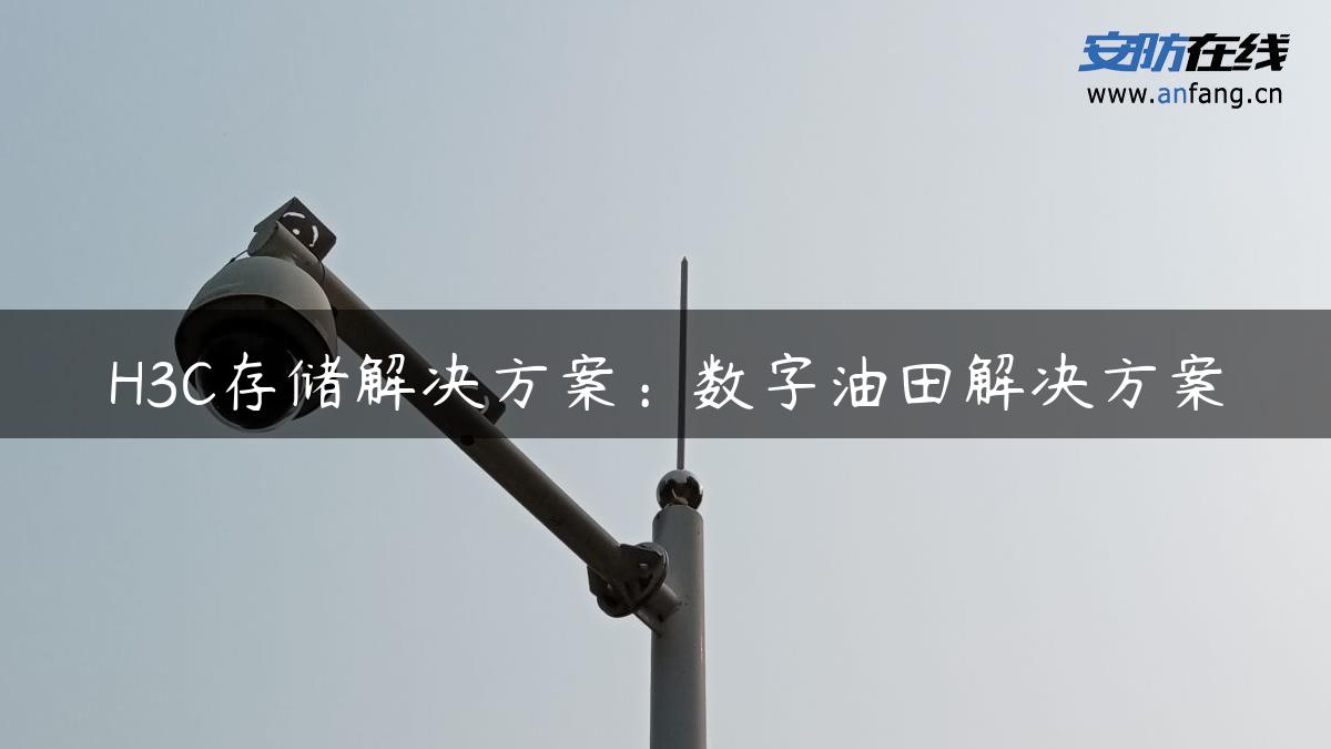 H3C存储解决方案：数字油田解决方案