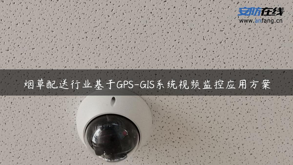 烟草配送行业基于GPS-GIS系统视频监控应用方案