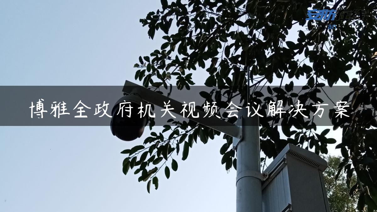 博雅全**机关视频会议解决方案