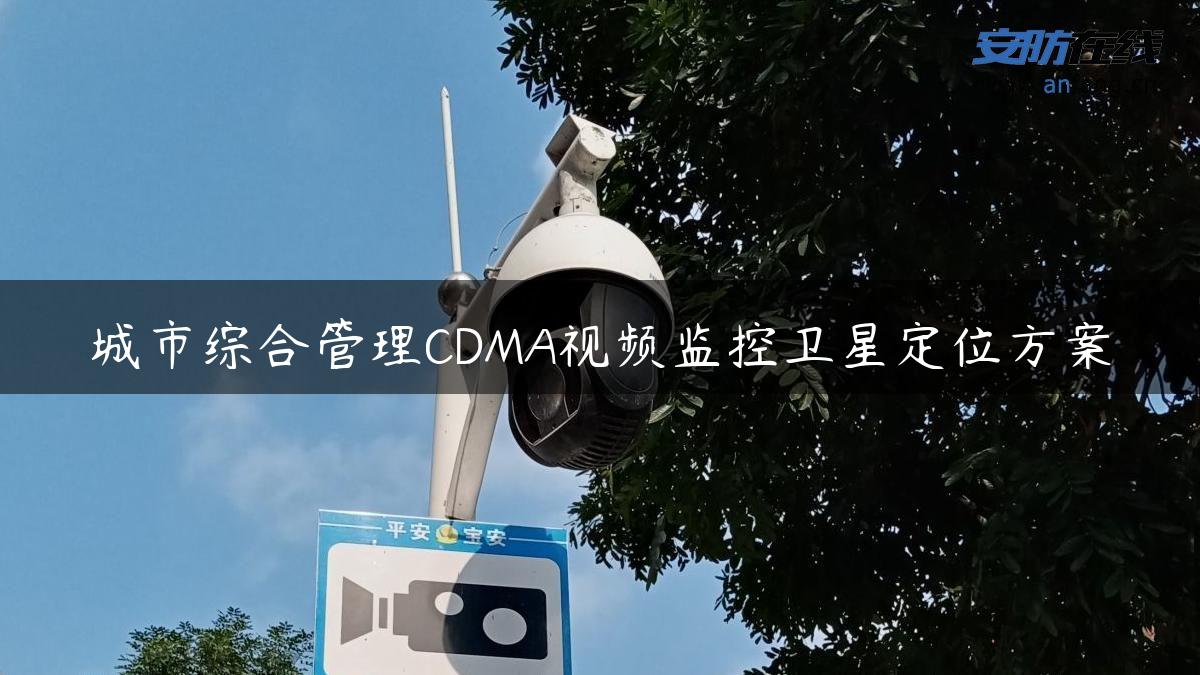 城市综合管理CDMA视频监控卫星定位方案