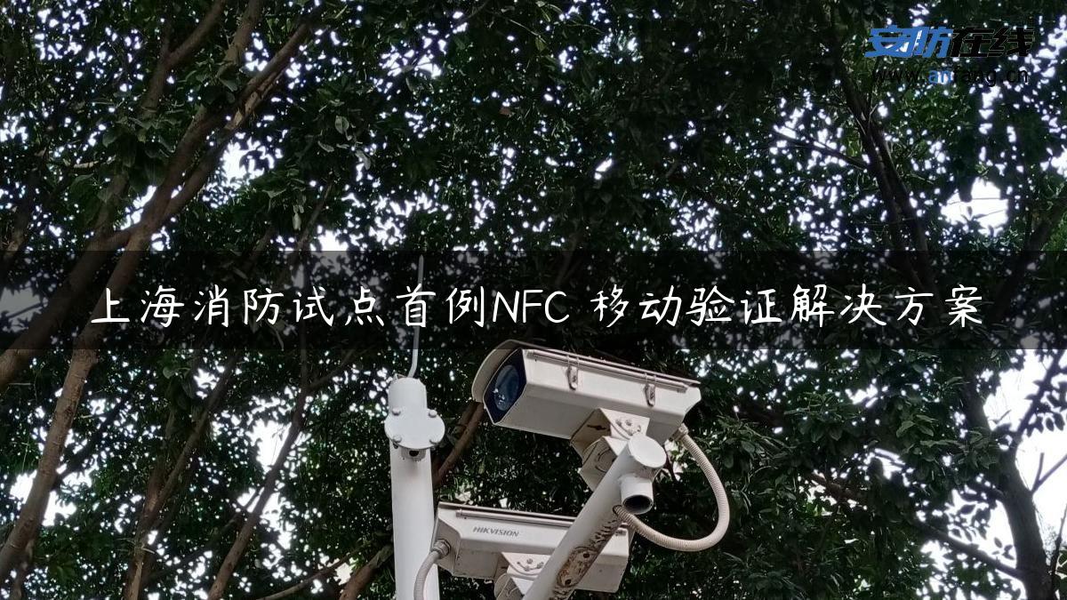 上海消防试点首例NFC 移动验证解决方案