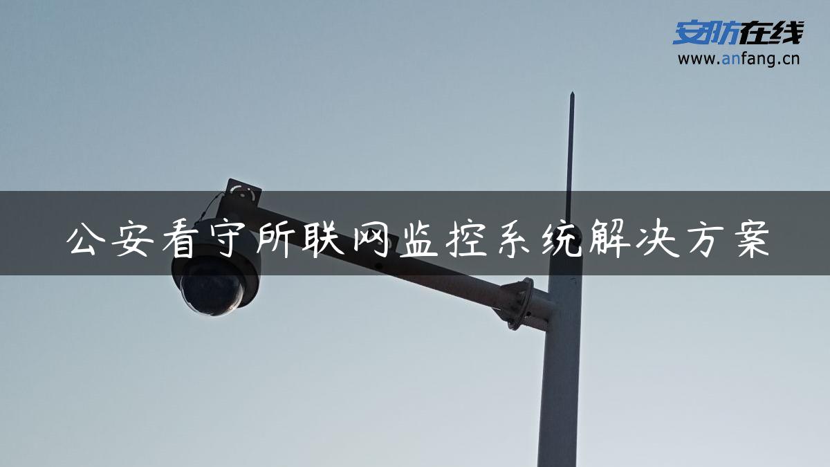 公安看守所联网监控系统解决方案