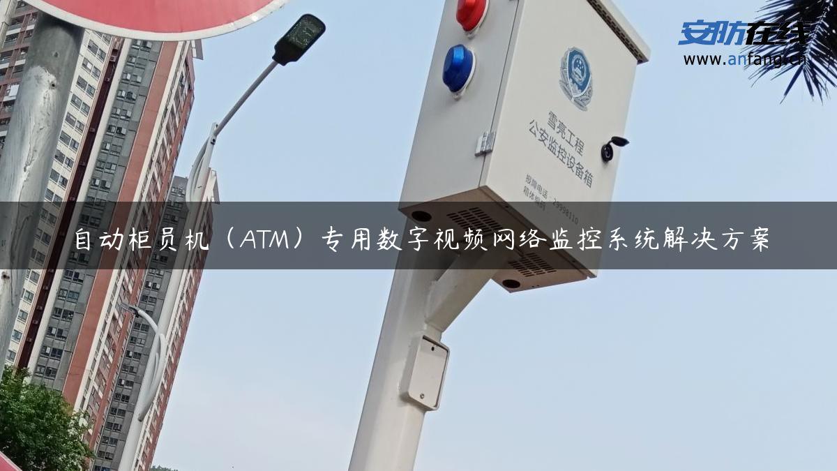 自动柜员机（ATM）专用数字视频网络监控系统解决方案