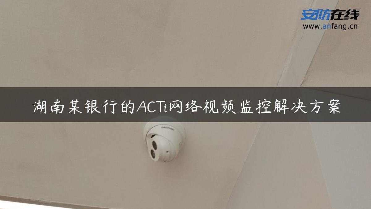 湖南某银行的ACTi网络视频监控解决方案