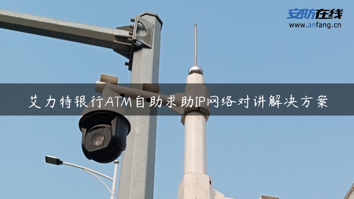 艾力特银行ATM自助求助IP网络对讲解决方案