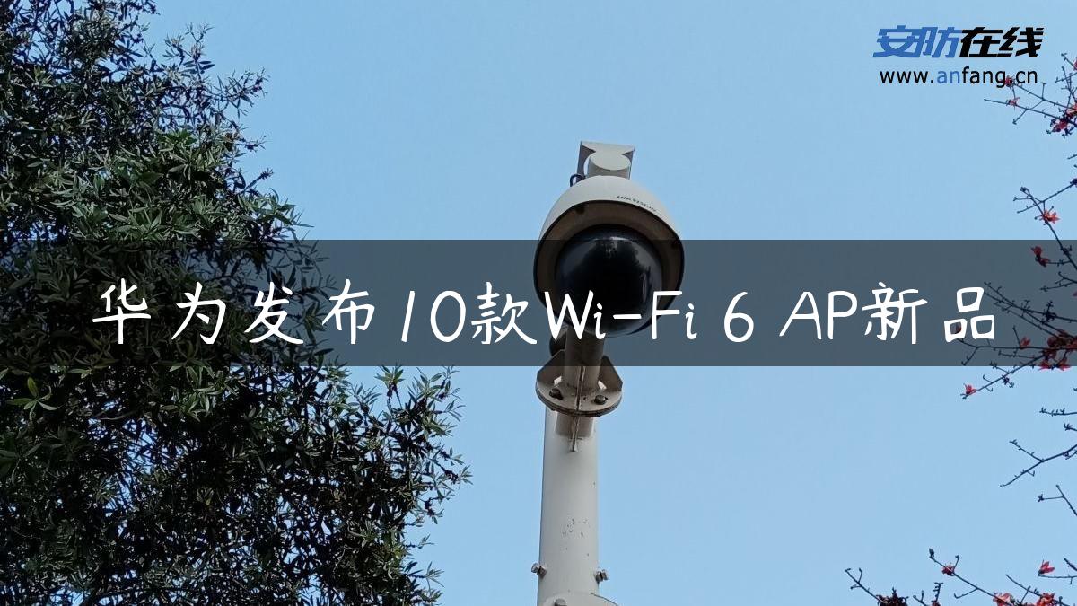 华为发布10款Wi-Fi 6 AP新品