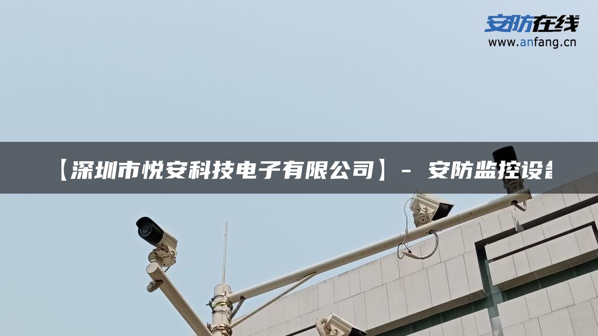 【深圳市悦安科技电子有限公司】- 安防监控设备