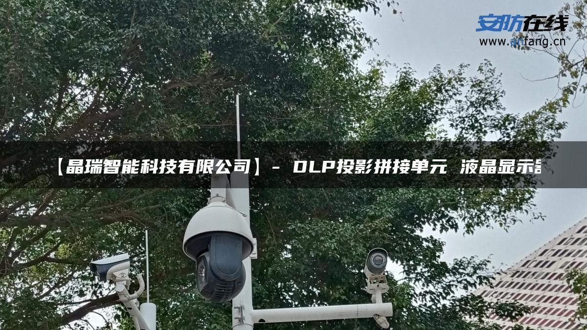 【晶瑞智能科技有限公司】- DLP投影拼接单元 液晶显示器