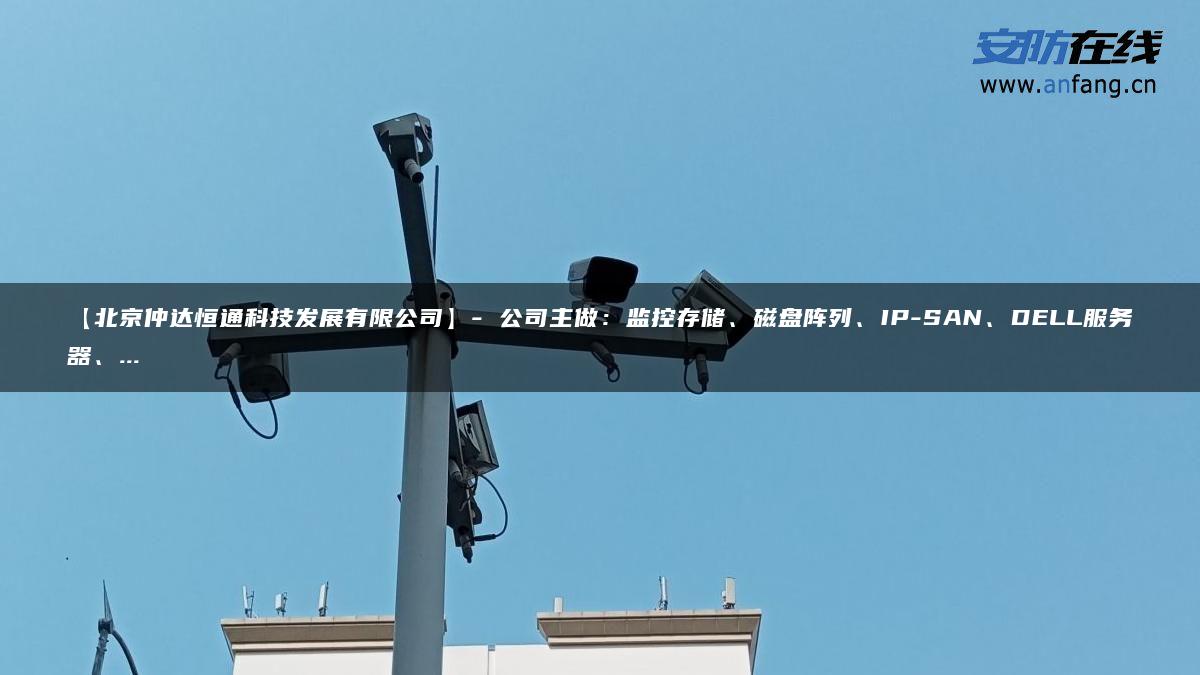 【北京仲达恒通科技发展有限公司】- 公司主做：监控存储、磁盘阵列、IP-SAN、DELL服务器、…