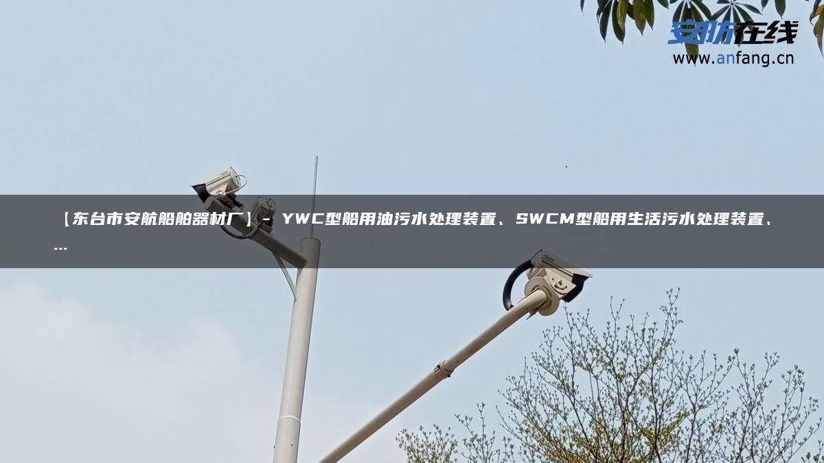 【东台市安航船舶器材厂】- YWC型船用油污水处理装置、SWCM型船用生活污水处理装置、…