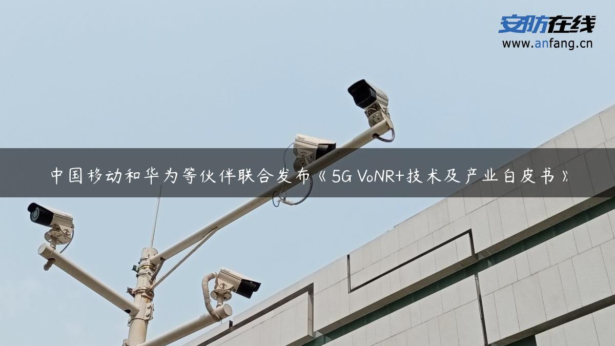 中国移动和华为等伙伴联合发布《5G VoNR+技术及产业白皮书》