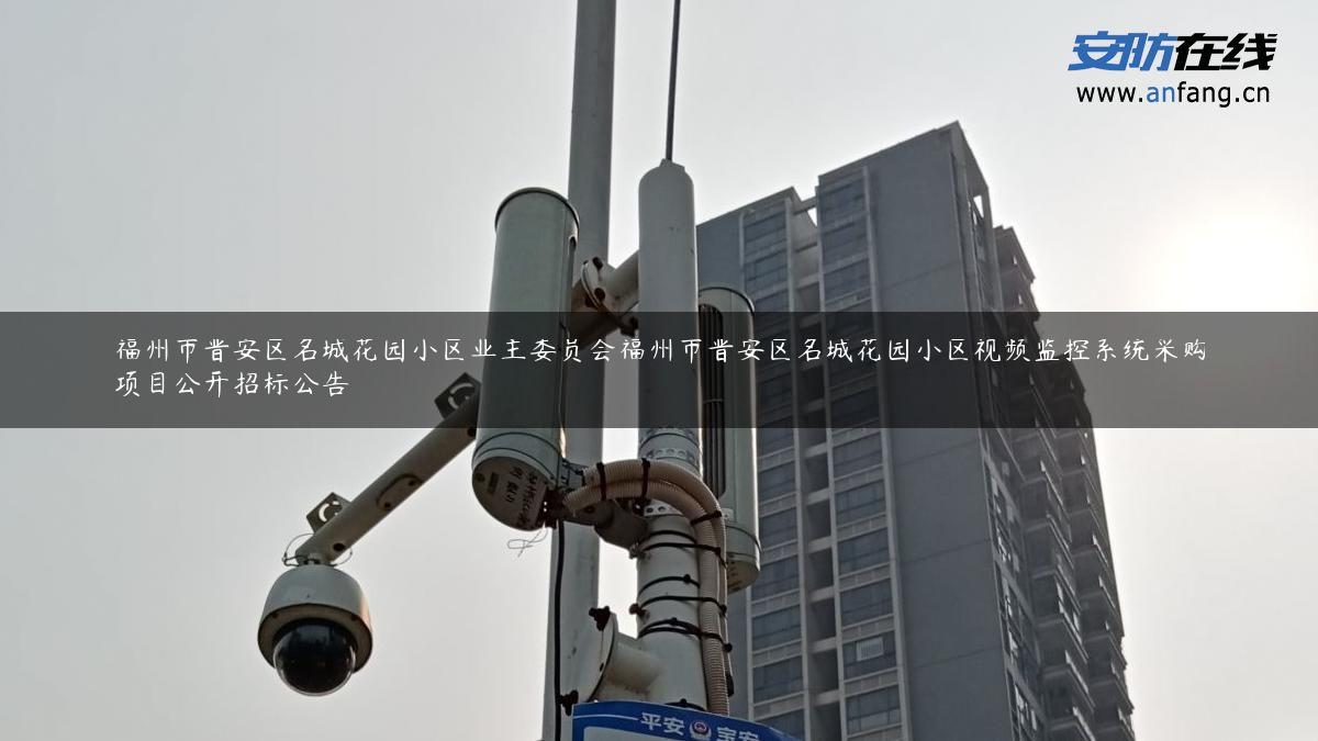 福州市晋安区名城花园小区业主委员会福州市晋安区名城花园小区视频监控系统采购项目公开招标公告