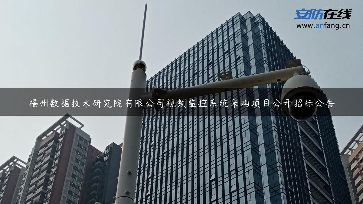 福州数据技术研究院有限公司视频监控系统采购项目公开招标公告