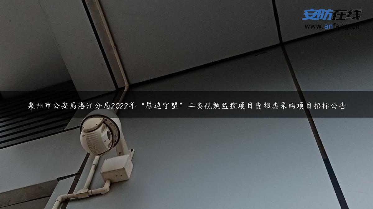 泉州市公安局洛江分局2022年“厝边守望”二类视频监控项目货物类采购项目招标公告