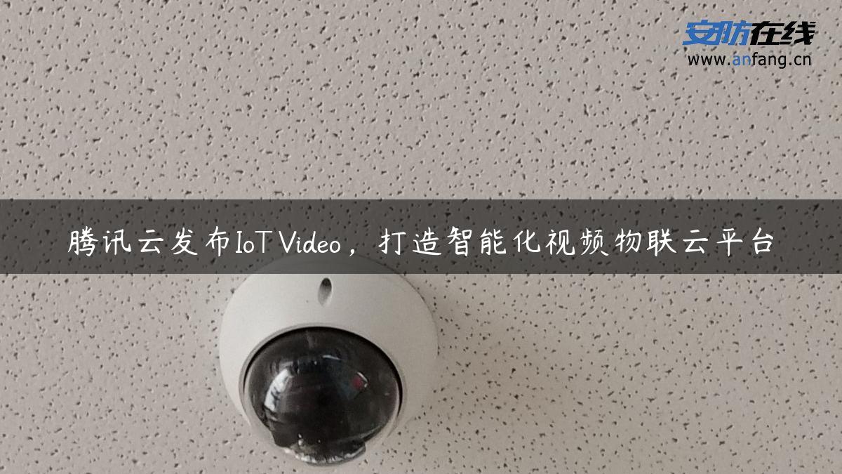 腾讯云发布IoT Video，打造智能化视频物联云平台