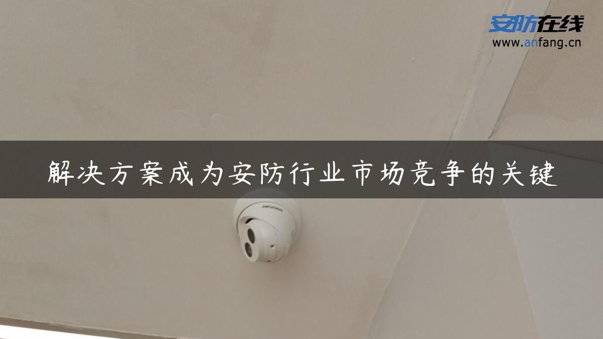 解决方案成为安防行业市场竞争的关键