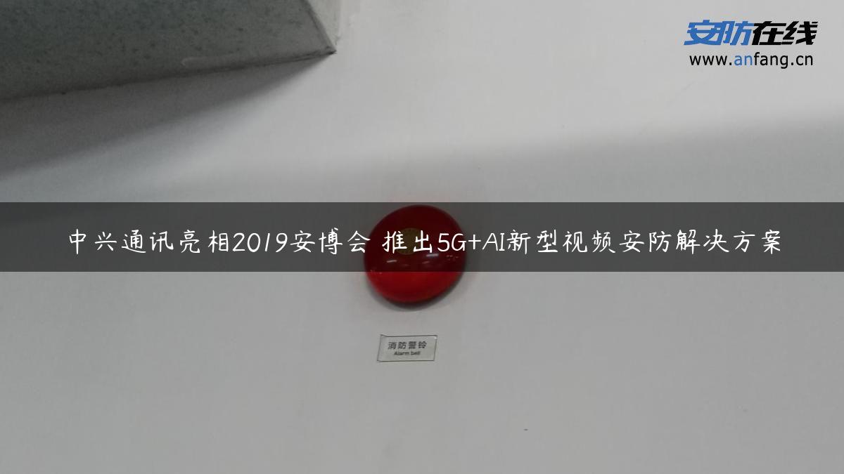 中兴通讯亮相2019安博会 推出5G+AI新型视频安防解决方案