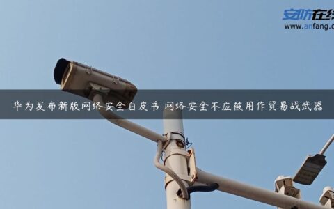 华为发布新版网络安全白皮书 网络安全不应被用作贸易战武器