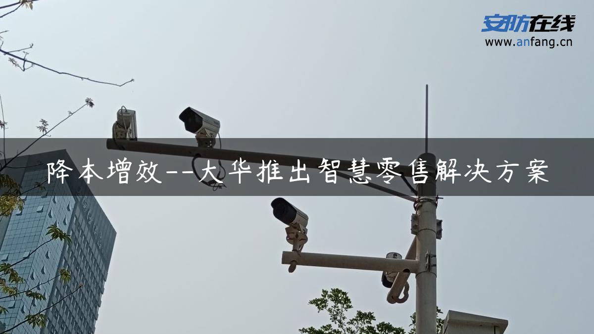 降本增效–大华推出智慧零售解决方案