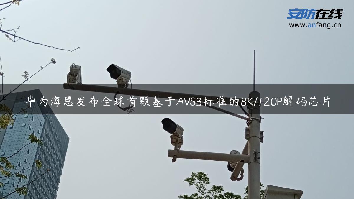 华为海思发布全球首颗基于AVS3标准的8K/120P解码芯片