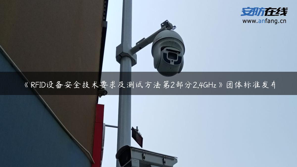 《RFID设备安全技术要求及测试方法第2部分2.4GHz》团体标准发布