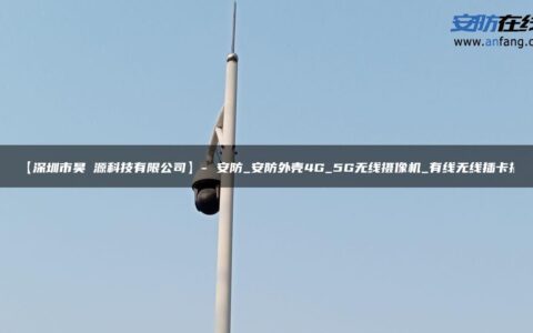 【深圳市昊燊源科技有限公司】- 安防_安防外壳4G_5G无线摄像机_有线无线插卡摄