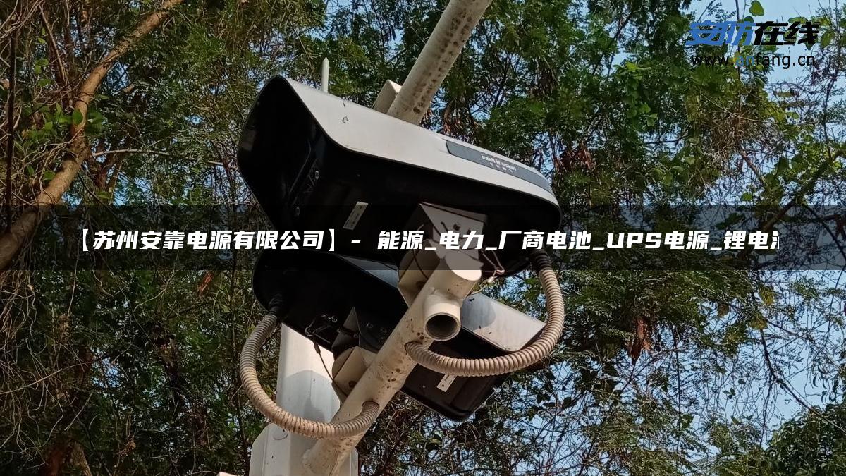 【苏州安靠电源有限公司】- 能源_电力_厂商电池_UPS电源_锂电池