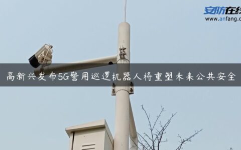 高新兴发布5G警用巡逻机器人将重塑未来公共安全