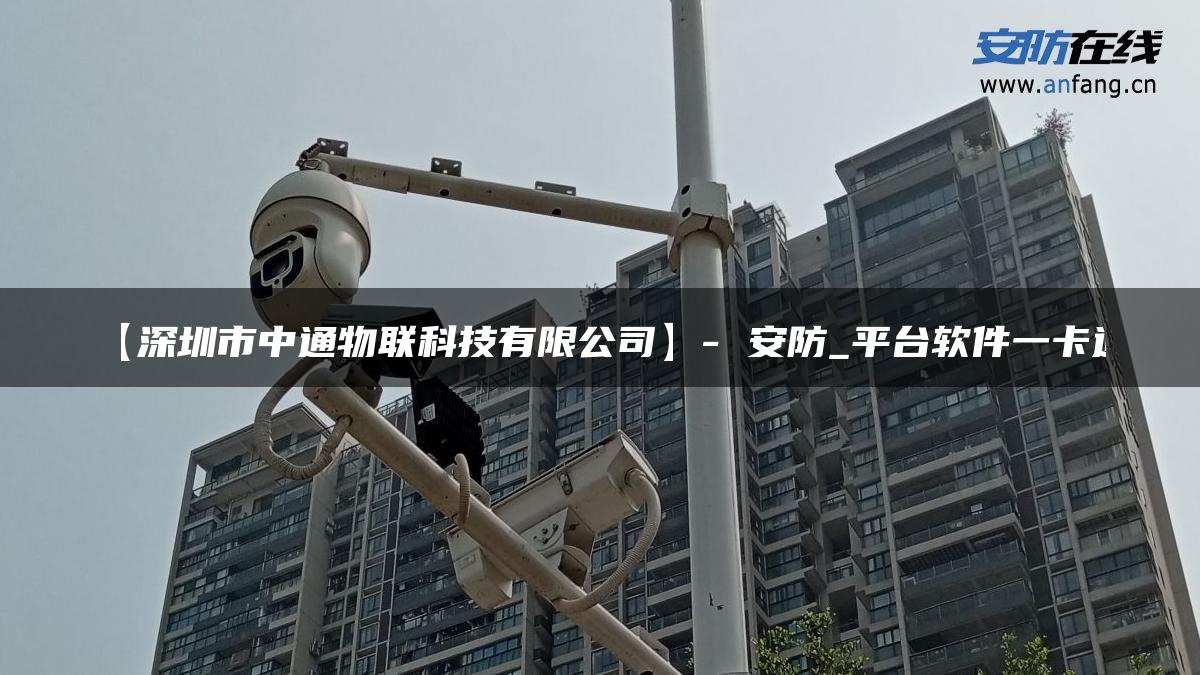 【深圳市中通物联科技有限公司】- 安防_平台软件一卡通