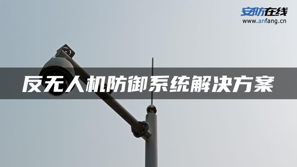 反无人机防御系统解决方案