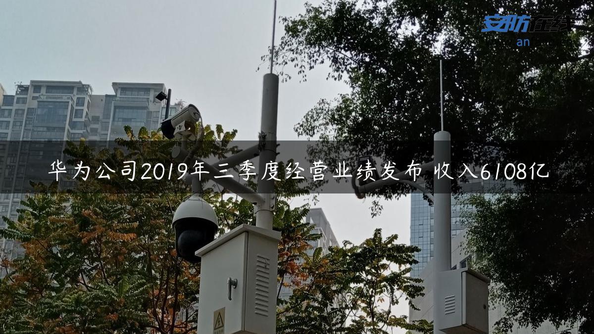 华为公司2019年三季度经营业绩发布 收入6108亿