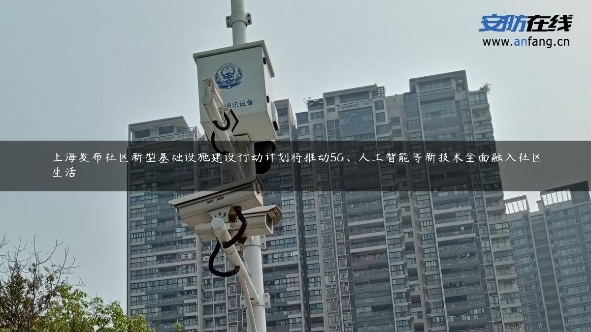 上海发布社区新型基础设施建设行动计划将推动5G、人工智能等新技术全面融入社区生活