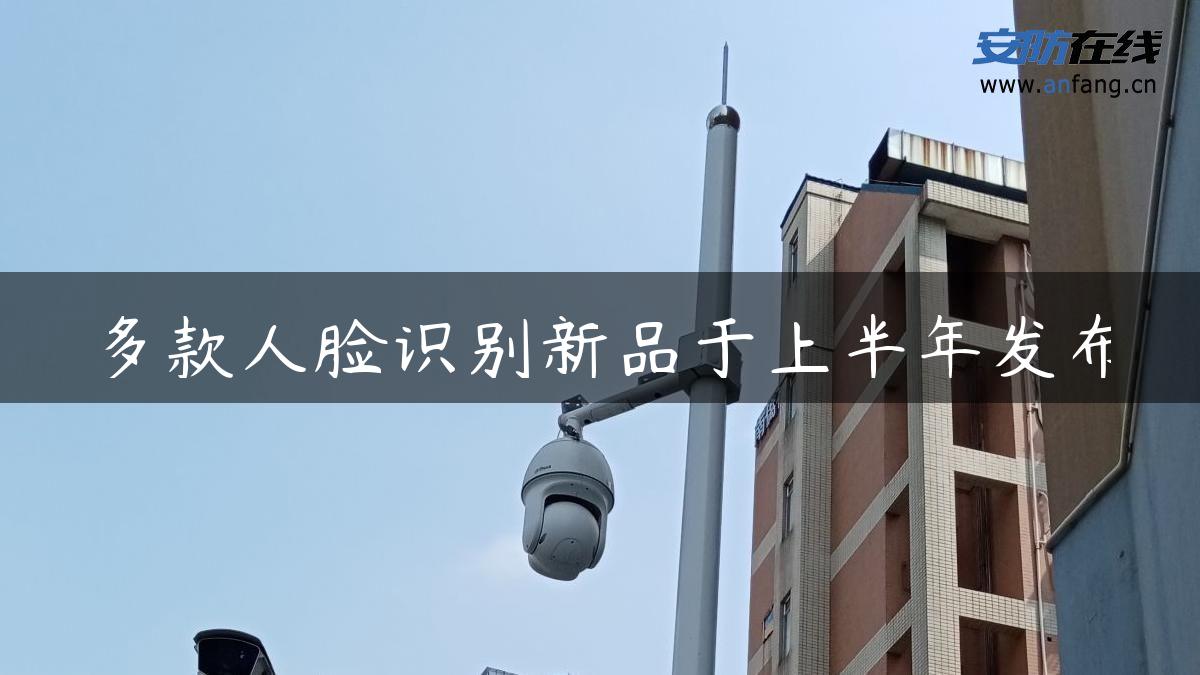 多款人脸识别新品于上半年发布