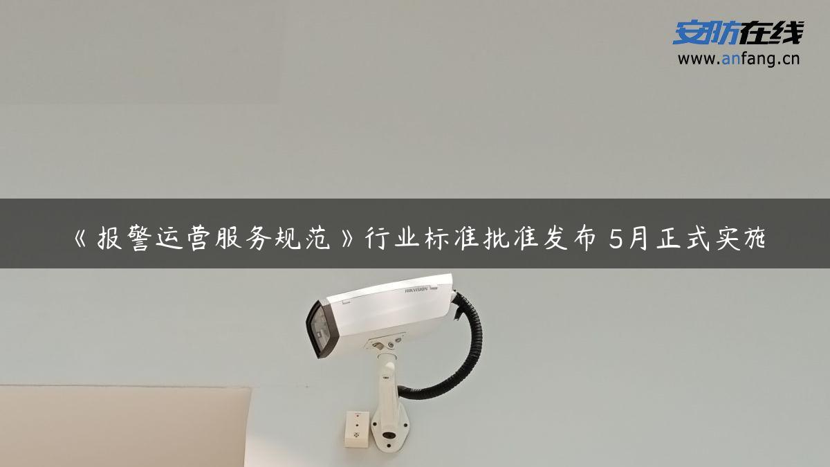 《报警运营服务规范》行业标准批准发布 5月正式实施