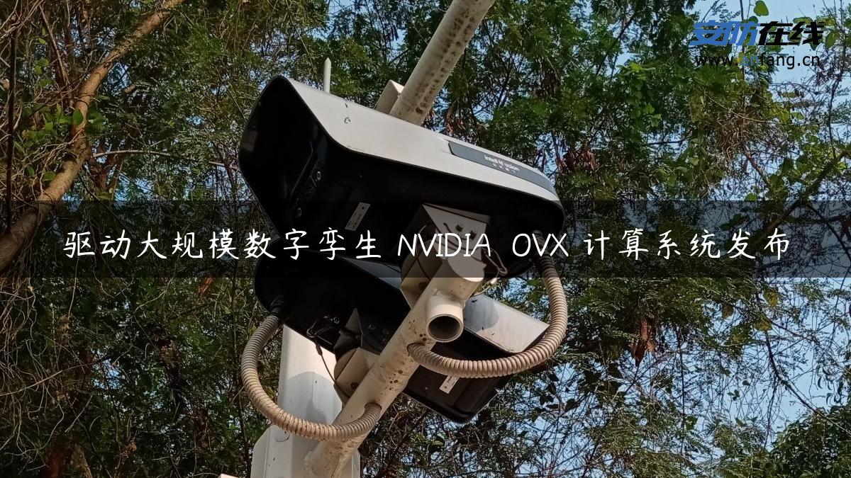 驱动大规模数字孪生 NVIDIA® OVX™计算系统发布