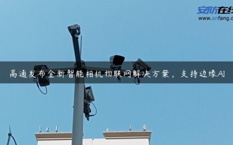 高通发布全新智能相机物联网解决方案，支持边缘AI