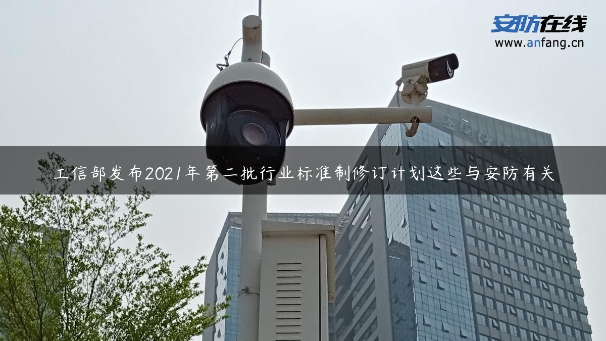 工信部发布2021年第二批行业标准制修订计划这些与安防有关