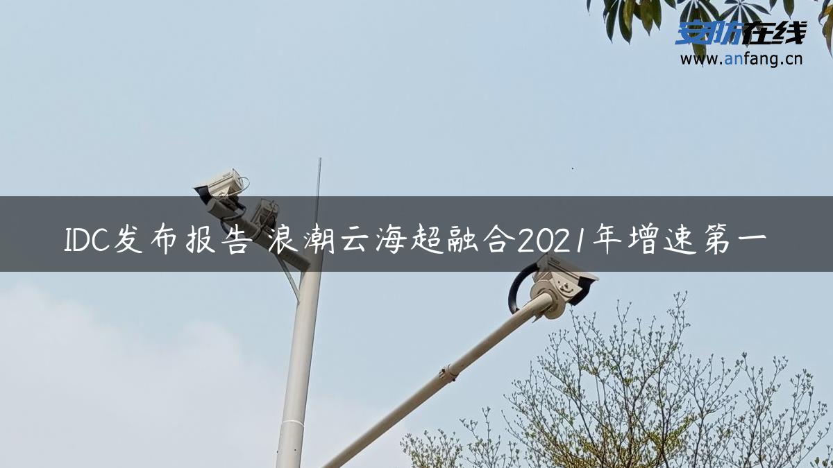 IDC发布报告 浪潮云海超融合2021年增速第一