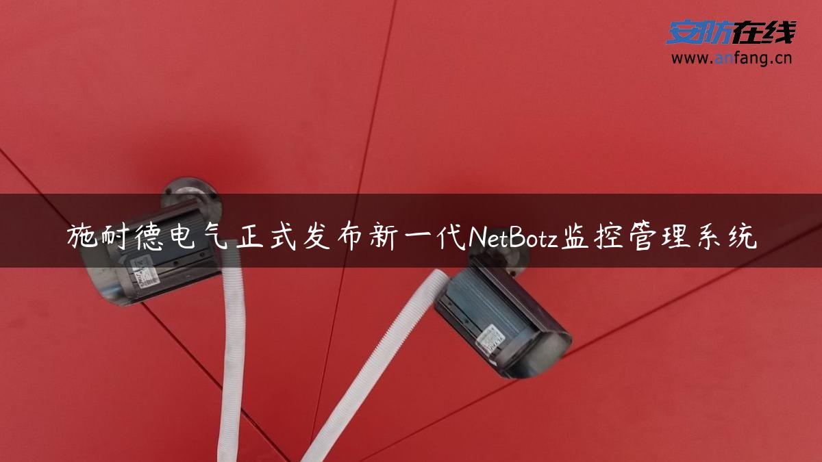 施耐德电气正式发布新一代NetBotz监控管理系统